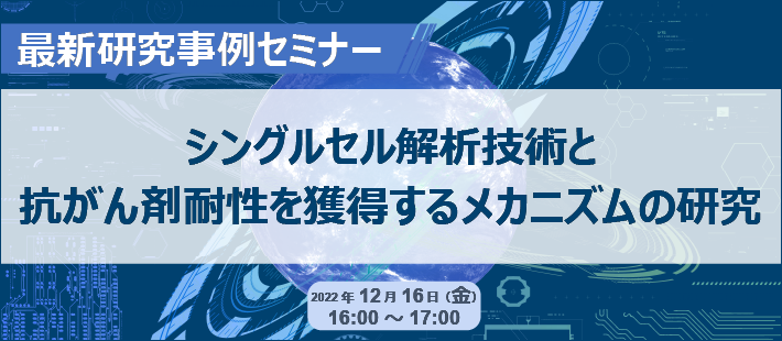 最新研究事例セミナー「シングルセル解析技術と抗がん剤耐性を獲得するメカニズムの研究」
