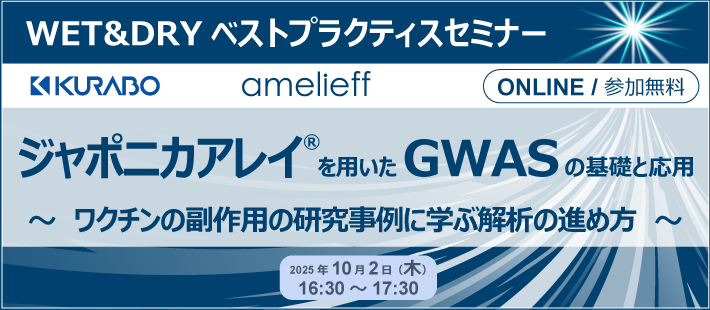 クラボウ・アメリエフ共催 WET&DRYベストプラクティスセミナー「ジャポニカアレイ® を用いたGWASの基礎と応用～ ワクチンの副作用の研究事例に学ぶ解析の進め方～