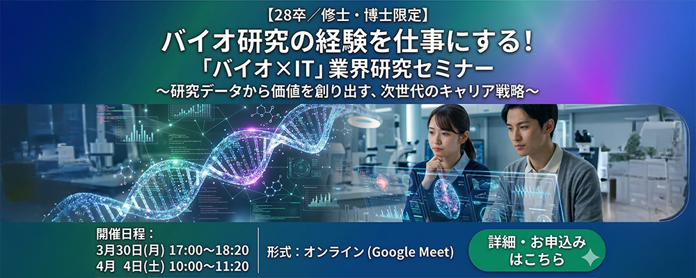 【28卒／修士・博士限定】バイオ研究の経験を仕事にする！「バイオ×IT」業界研究セミナー　～研究データから価値を創り出す、次世代のキャリア戦略～